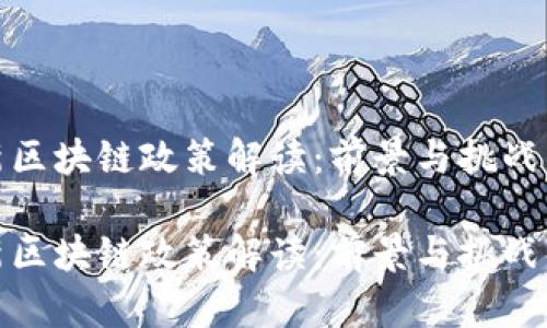 最新区块链政策解读：前景与挑战并存

最新区块链政策解读：前景与挑战并存
