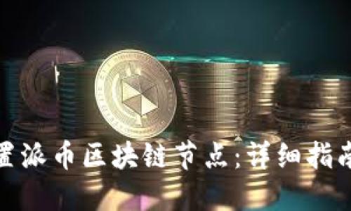如何设置派币区块链节点:详细指南与步骤