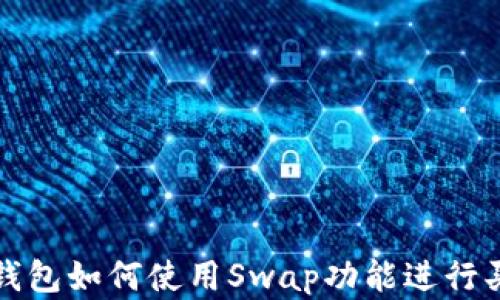 
TP钱包如何使用Swap功能进行买卖