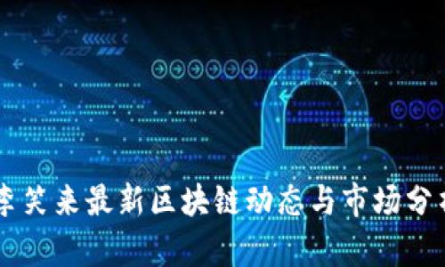 李笑来最新区块链动态与市场分析