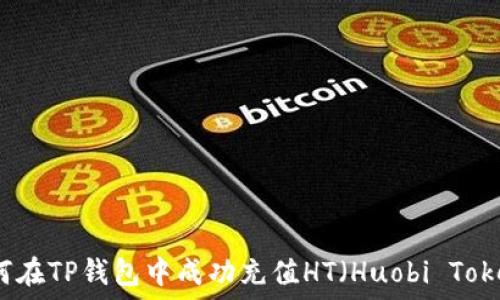   
如何在TP钱包中成功充值HT（Huobi Token）
