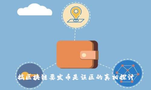 搞区块链要发币是误区的真相探讨