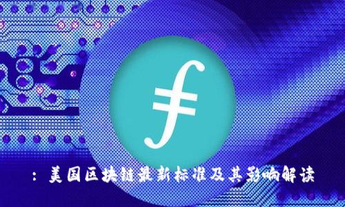 : 美国区块链最新标准及其影响解读