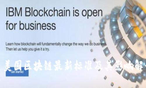 : 美国区块链最新标准及其影响解读