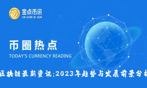 区块链最新资讯：2023年趋势与发展前景分析