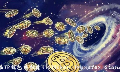   
如何在TP钱包中创建TTS（Token Transfer Standard）