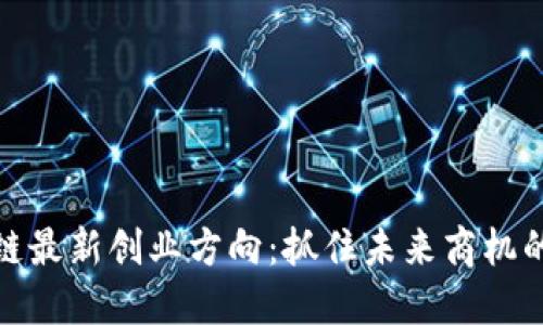 区块链最新创业方向：抓住未来商机的关键