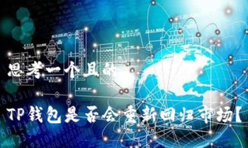 思考一个且的

TP钱包是否会重新回归市场？