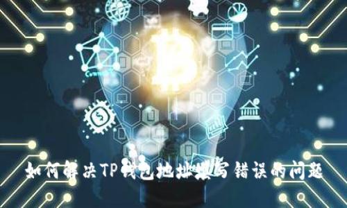 如何解决TP钱包地址填写错误的问题