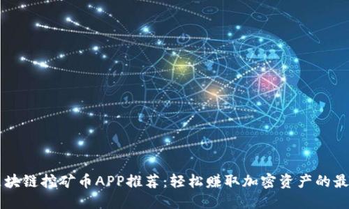 手机区块链挖矿币APP推荐：轻松赚取加密资产的最佳选择