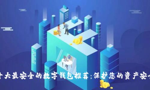 十大最安全的数字钱包推荐：保护您的资产安全