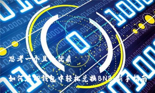 思考一个且的优质

如何在TP钱包中轻松兑换BNB：新手指南
