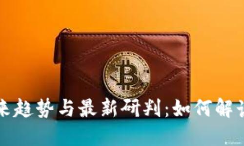 区块链未来趋势与最新研判：如何解读市场变化