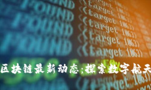 航天信息区块链最新动态：探索数字航天的新篇章