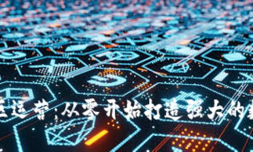 区块链币社区运营：从零开始打造强大的数字资产生态