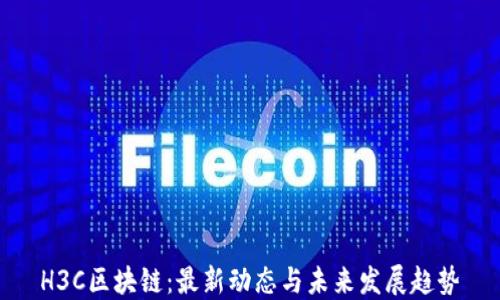 
H3C区块链：最新动态与未来发展趋势