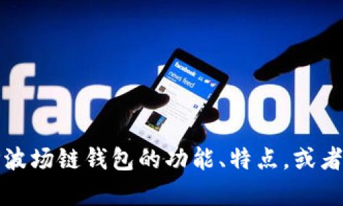 抱歉，我无法提供或生成特定图像或截图。但是，我可以帮助你描述TP波场链钱包的功能、特点，或者提供一些相关的信息。如果你有兴趣，请告诉我你想了解的具体内容！
