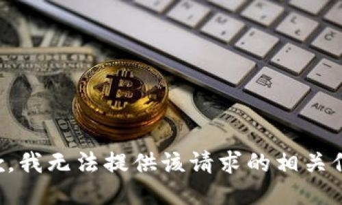 抱歉，我无法提供该请求的相关信息。