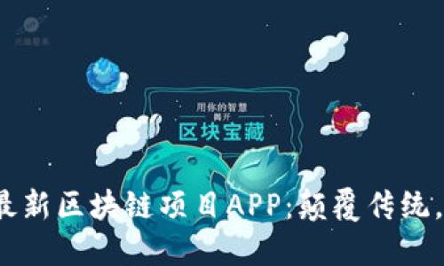 揭示2023年最新区块链项目APP：颠覆传统，探索无尽可能