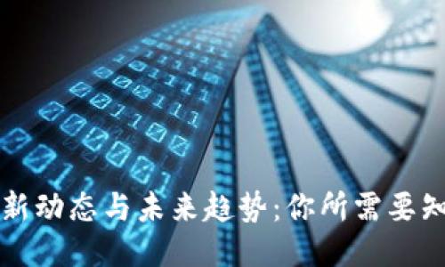 区块链最新动态与未来趋势：你所需要知道的一切