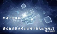思考一个且的哪些数字货币可以使用TP钱包进行挖
