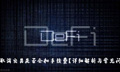 TP钱包取消交易是否会扣手续费？详细解析与常见问题解答