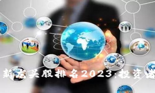区块链最新龙头股排名2023：投资者必读指南