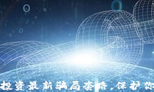 
揭秘区块链投资最新骗局套路，保护你的资产安全
