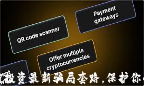 
揭秘区块链投资最新骗局套路，保护你的资产安全