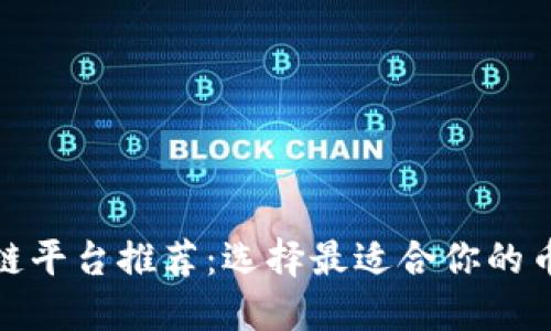 发币的区块链平台推荐：选择最适合你的币种发行渠道