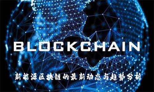 新能源区块链的最新动态与趋势分析