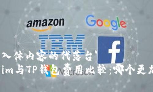 些元代入体内容的代落台'
Token.im与TP钱包费用比较：哪个更加划算？