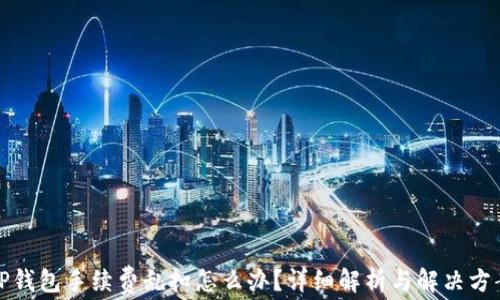 
TP钱包手续费乱扣怎么办？详细解析与解决方案