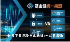 如何下载保险币区块链：一站式指南