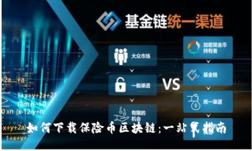 如何下载保险币区块链：一站式指南
