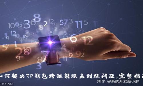 如何解决TP钱包跨链转账未到账问题：完整指南