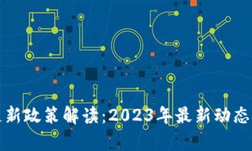 今日区块链新政策解读：2023年最新动态与影响分析