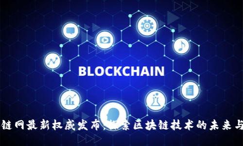 区块链网最新权威发布：探索区块链技术的未来与应用