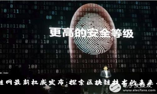 区块链网最新权威发布：探索区块链技术的未来与应用
