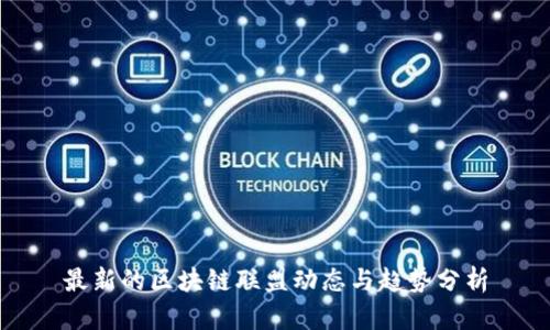 最新的区块链联盟动态与趋势分析