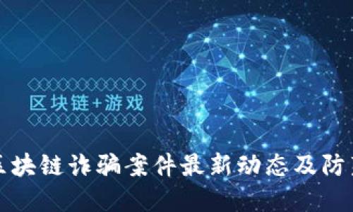重庆区块链诈骗案件最新动态及防范措施
