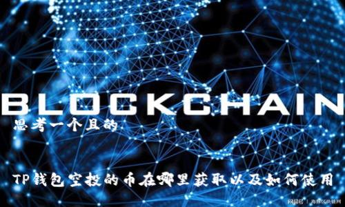 思考一个且的


TP钱包空投的币在哪里获取以及如何使用