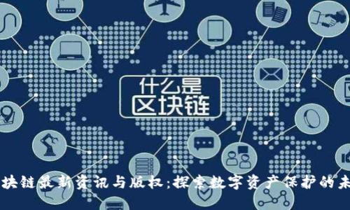 区块链最新资讯与版权：探索数字资产保护的未来