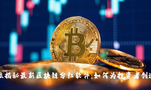 全方位揭秘最新区块链分红软件：如何为投资者创造财富