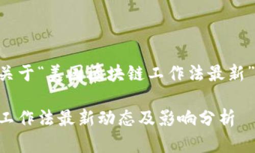 以下内容是关于“美国区块链工作法最新”的详细规划。

美国区块链工作法最新动态及影响分析