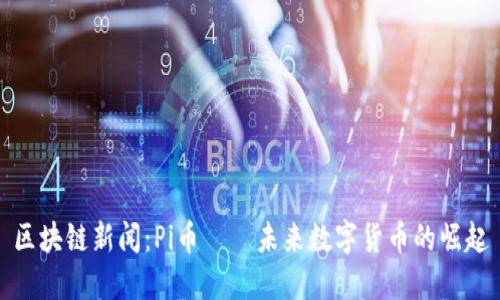 区块链新闻：Pi币——未来数字货币的崛起