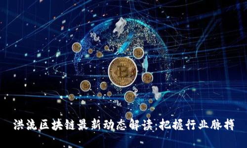 洪流区块链最新动态解读：把握行业脉搏