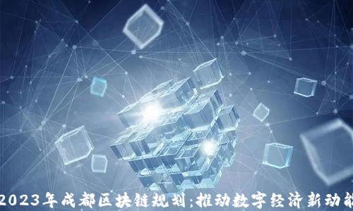 
2023年成都区块链规划：推动数字经济新动能