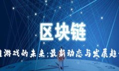 区块链游戏的未来：最新动态与发展趋势分析