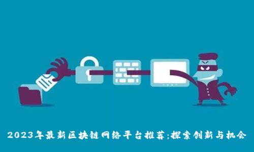 2023年最新区块链网络平台推荐：探索创新与机会
